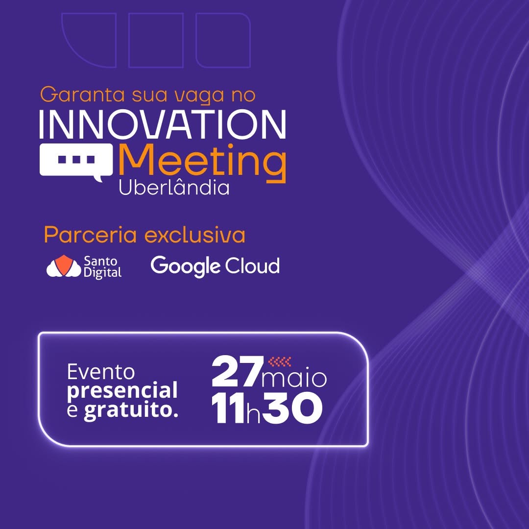 Innovation Meeting Uberlândia - por Santo Digital, Google Cloud Partner